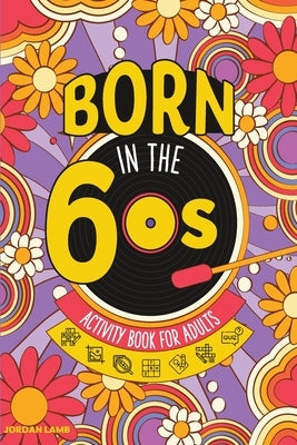 Born in the 60s Activity Book for Adults: Mixed Puzzle Book for Adults about Growing Up in the 60s and 70s with Trivia, Sudoku, Word Search, Crossword by Lamb, Jordan