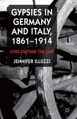 Gypsies in Germany and Italy, 1861-1914: Lives Outside the Law by Illuzzi, J.