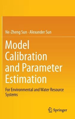 Model Calibration and Parameter Estimation: For Environmental and Water Resource Systems by Sun, Ne-Zheng