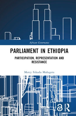 Parliament in Ethiopia: Participation, Representation and Resistance by Mulugeta, Mercy Fekadu