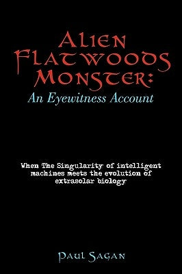 Alien Flatwoods Monster: An Eyewitness Account: When The Singularity of intelligent machines meets the evolution of extrasolar biology by Paul Sagan