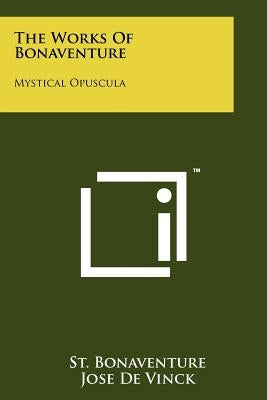 The Works Of Bonaventure: Mystical Opuscula by Bonaventure, St