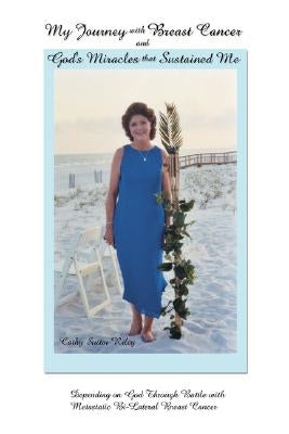 My Journey with Breast Cancer and God's Miracles That Sustained Me: Depending on God Through Battle with Metastatic Bi-Lateral Breast Cancer by Riley, Cathy Suitor