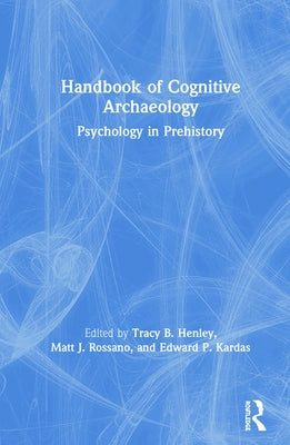 Handbook of Cognitive Archaeology: Psychology in Prehistory by Henley, Tracy B.