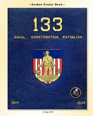 Seabee Cruise Book 133 Naval Construction Battalion 1943-1945: 133 Naval Construction Battalion 1943-1945 by Bingham, Kenneth E.