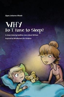 WHY Do I Have to Sleep?: A Sleep-Inducing Bedtime Story about William, Inspired by Mindfulness for Children by Rhode, Signe