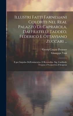 Illustri fatti farnesiani coloriti nel Real palazzo di Caprarola, dai fratelli Taddeo, Federico e Ottaviano Zuccari ...: E per impulso dell'eminentiss by Prenner, Georg Caspar D. 1766