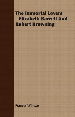 The Immortal Lovers - Elizabeth Barrett And Robert Browning by Winwar, Frances
