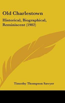 Old Charlestown: Historical, Biographical, Reminiscent (1902) by Sawyer, Timothy Thompson