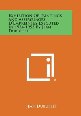 Exhibition Of Paintings And Assemblages D'Empreintes Executed In 1954-1955 By Jean Dubuffet by Dubuffet, Jean