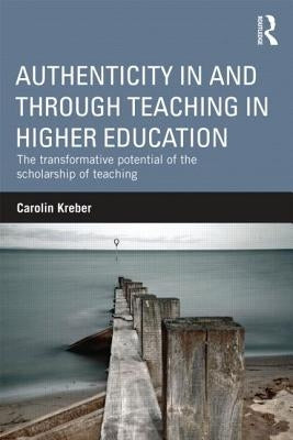 Authenticity in and through Teaching in Higher Education: The transformative potential of the scholarship of teaching by Kreber, Carolin