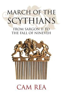 March of the Scythians: From Sargon II to the Fall of Nineveh by Rea, Cam