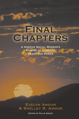 Final Chapters: A Hospice Social Worker's Stories Of Courage, Heart And Power by Amdur, Evelyn