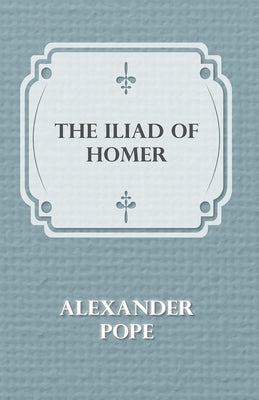 The Illiad Of Homer by Pope, Alexander