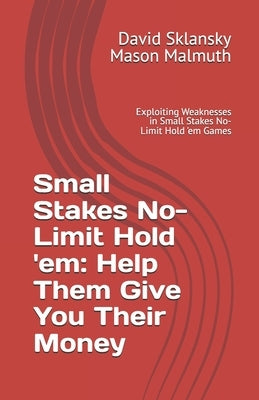 Small Stakes No-Limit Hold 'em: Help Them Give You Their Money: Exploiting Weaknesses in Small Stakes No-Limit Hold 'em Games by Malmuth, Mason