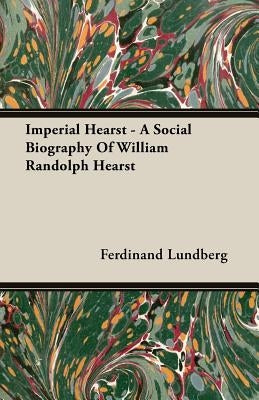 Imperial Hearst - A Social Biography Of William Randolph Hearst by Lundberg, Ferdinand