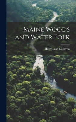 Maine Woods and Water Folk by Goodwin, Harry Leon 1866-