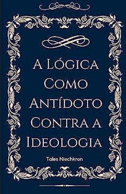 A Lógica Como Antídoto Contra a Ideologia by Niechkron, Tales