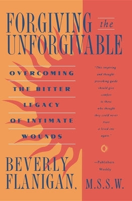 Forgiving the Unforgivable: Overcoming the Bitter Legacy of Intimate Wounds by Flanigan, Beverly