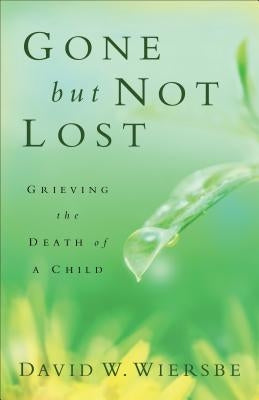 Gone But Not Lost: Grieving the Death of a Child by Wiersbe, David W.