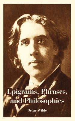 Epigrams, Phrases, and Philosophies by Wilde, Oscar