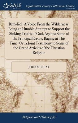 Bath-Kol. A Voice From the Wilderness. Being an Humble Attempt to Support the Sinking Truths of God, Against Some of the Principal Errors, Raging at T by Murray, John