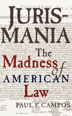 Jurismania: The Madness of American Law by Campos, Paul F.