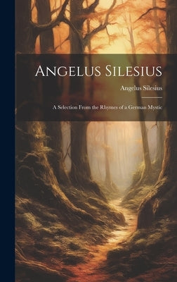 Angelus Silesius: A Selection From the Rhymes of a German Mystic by Silesius, Angelus