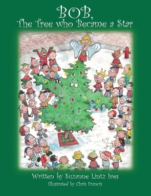 Bob, the Tree Who Became a Star by Ives, Suzanne Lintz