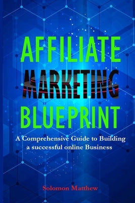 Affiliate Marketing Blueprint: A Comprehensive Guide to Building a Successful Online Business by Matthew, Solomon