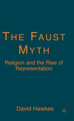 The Faust Myth: Religion and the Rise of Representation by Hawkes, D.