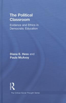 The Political Classroom: Evidence and Ethics in Democratic Education by Hess, Diana E.