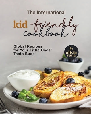 The International Kid-Friendly Cookbook: Global Recipes for Your Little Ones' Taste Buds by Rana, Olivia