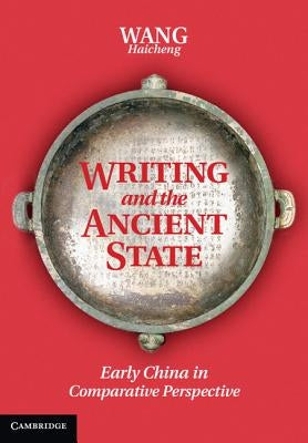 Writing and the Ancient State: Early China in Comparative Perspective by Wang, Haicheng