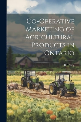 Co-operative Marketing of Agricultural Products in Ontario by Skey, Bp