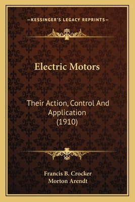 Electric Motors: Their Action, Control And Application (1910) by Crocker, Francis B.
