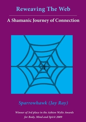 Reweaving The Web- A Shamanic Journey of Connection by Ray, Jay (Sparrowhawk)