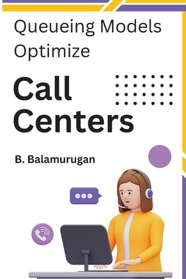 Queueing Models Optimize Call Centers by Balamurugan, B.