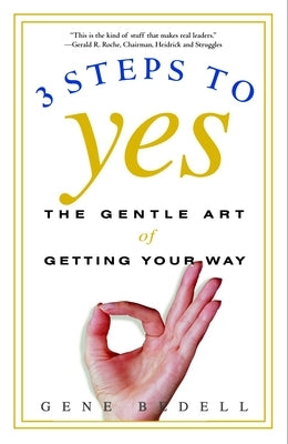Three Steps to Yes: The Gentle Art of Getting Your Way by Bedell, Gene