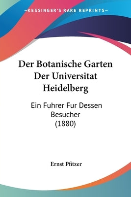 Der Botanische Garten Der Universitat Heidelberg: Ein Fuhrer Fur Dessen Besucher (1880) by Pfitzer, Ernst