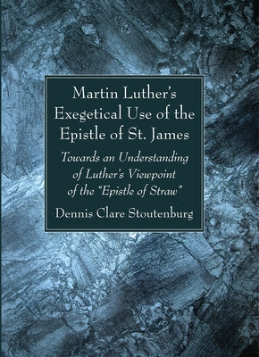 Martin Luther's Exegetical Use of the Epistle of St. James by Stoutenburg, Dennis Clare