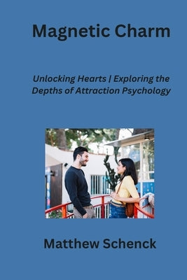 Magnetic Charm: Unlocking Hearts Exploring the Depths of Attraction Psychology by Schenck, Matthew