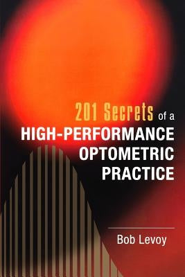 201 Secrets of a High-Performance Optometric Practice by Levoy, Bob