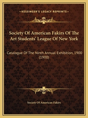 Society Of American Fakirs Of The Art Students' League Of New York: Catalogue Of The Ninth Annual Exhibition, 1900 (1900) by Society of American Fakirs