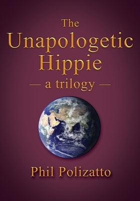 The Unapologetic Hippie: a trilogy by Polizatto, Phil