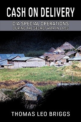 Cash on Delivery: CIA Special Operations During the Secret War in Laos by Briggs, Thomas Leo