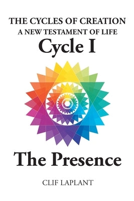 The Cycles of Creation: A New Testament of Life Cycle 1 The Presence by Laplant, Clif