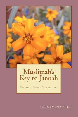 Muslimah's Key to Jannah: Practical Islamic Productivity for the Muslimah by Nazeer, Tasnim