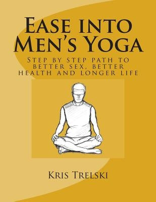 Ease into Men's Yoga: Step by step path to better sex, better health and longer life by Trelski, Kris