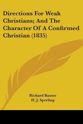 Directions For Weak Christians; And The Character Of A Confirmed Christian (1835) by Baxter, Richard